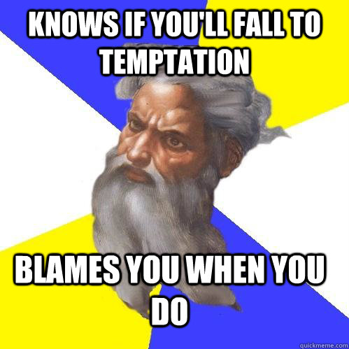 Knows if you'll fall to temptation Blames you when you do  Advice God