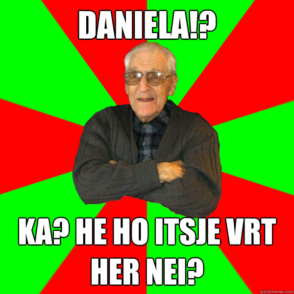 DANIELA!? Ka? He ho itsje vært her nei?  Bachelor Grandpa