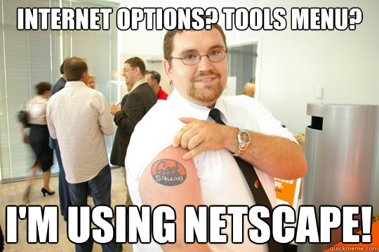 Internet Options? Tools menu?  I'm using Netscape!  GeekSquad Gus