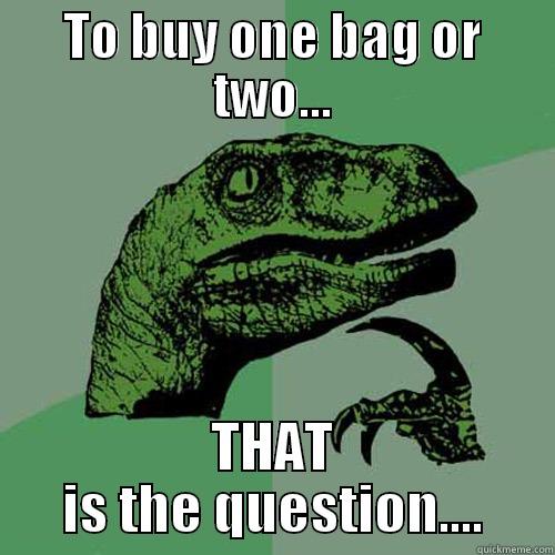 TO BUY ONE BAG OR TWO... THAT IS THE QUESTION.... Philosoraptor