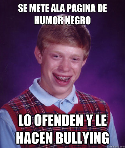 se mete ala pagina de humor negro lo ofenden y le hacen bullying  Bad Luck Brian