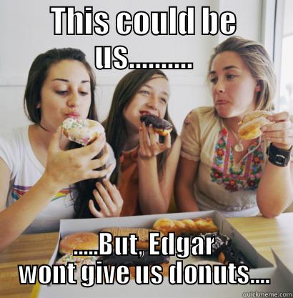 gimme gimme - THIS COULD BE US.......... .....BUT, EDGAR WONT GIVE US DONUTS.... Misc