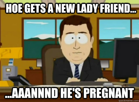 Hoe gets a new lady friend... ...aaannnd He's pregnant - Hoe gets a new lady friend... ...aaannnd He's pregnant  South Park Banker