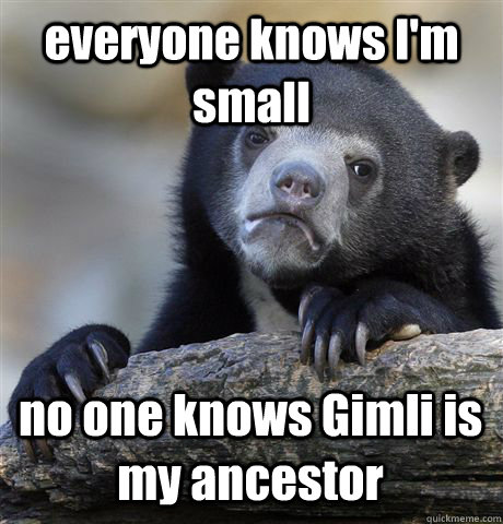 everyone knows I'm small no one knows Gimli is my ancestor  Confession Bear