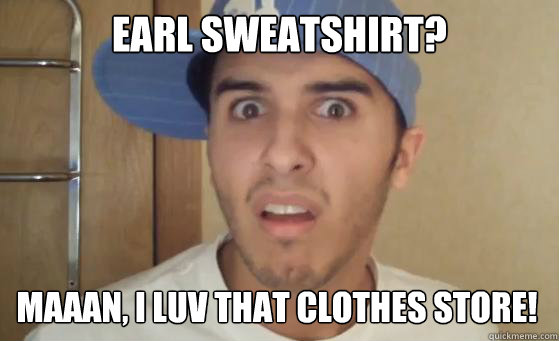 EARL SWEATSHIRT? MAAAN, I LUV THAT CLOTHES STORE! - EARL SWEATSHIRT? MAAAN, I LUV THAT CLOTHES STORE!  Typical Lil Wayne Fan