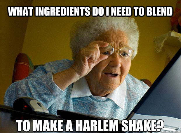 WHAT INGREDIENTS DO I NEED TO BLEND TO MAKE A HARLEM SHAKE?    Grandma finds the Internet