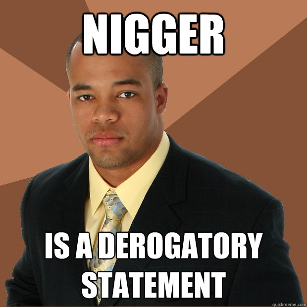 nigger  is a derogatory statement - nigger  is a derogatory statement  Successful Black Man