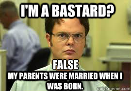 FALSE My parents were married when I was born. I'm a bastard?  Dwight False