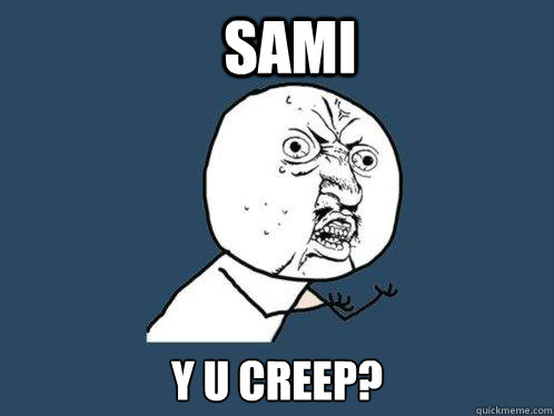 SAMI Y U CREEP?   Y U No