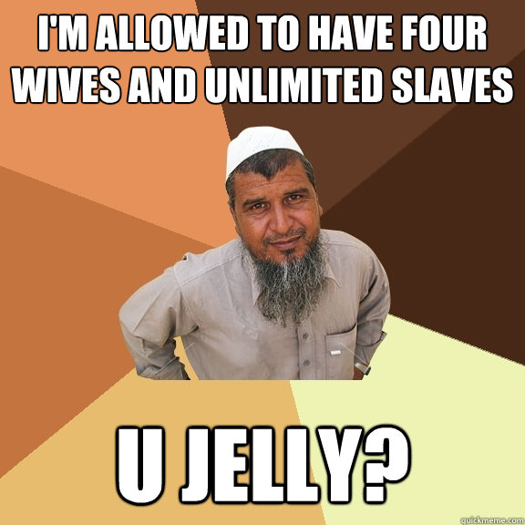 I'm allowed to have four wives and unlimited slaves u jelly?  - I'm allowed to have four wives and unlimited slaves u jelly?   Ordinary Muslim Man