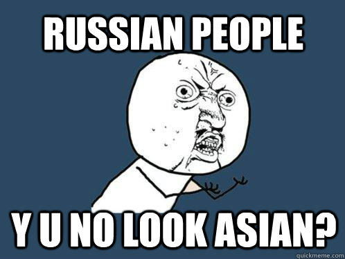 Russian People y u no look asian?  Y U No