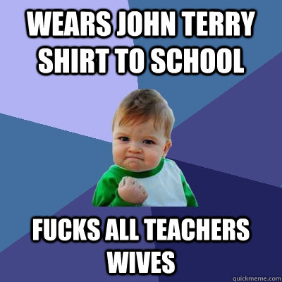 wears john terry shirt to school fucks all teachers wives  Success Kid