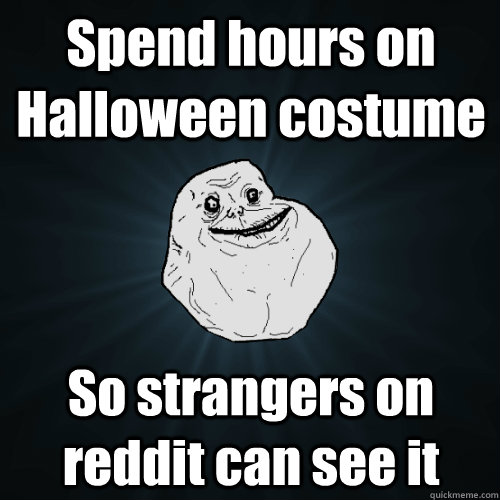 Spend hours on Halloween costume So strangers on reddit can see it  Forever Alone