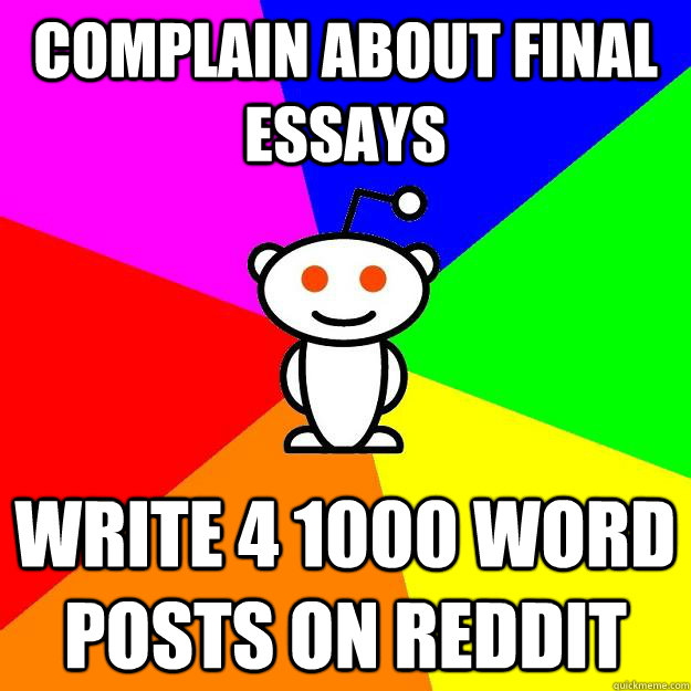 Complain about final essays write 4 1000 word posts on Reddit  Reddit Alien