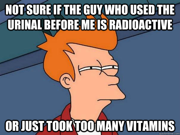 Not sure if the guy who used the urinal before me is radioactive Or just took too many vitamins  Futurama Fry