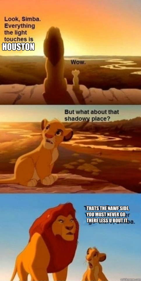 Houston Thats the Nawf side, you must never go there less u bout it.  Everything the Light Touches