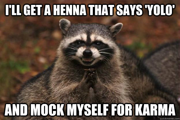 I'll get a henna that says 'yolo' and mock myself for karma  Evil Plotting Raccoon