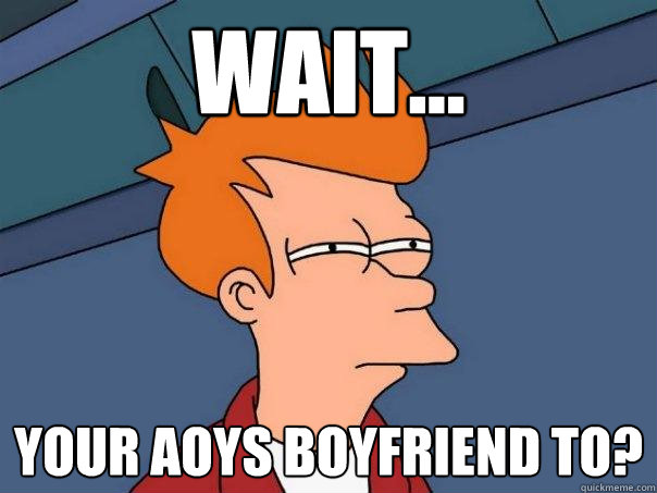 wait... your Aoys boyfriend to?  Futurama Fry