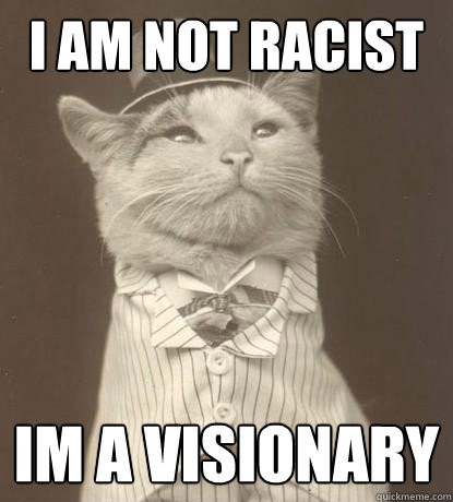 I am not racist im a visionary  Aristocat