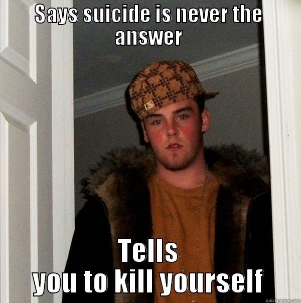 SAYS SUICIDE IS NEVER THE ANSWER TELLS YOU TO KILL YOURSELF Scumbag Steve