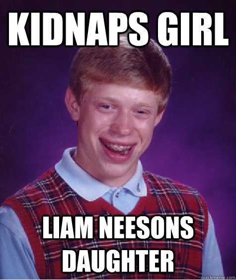 Kidnaps Girl Liam Neesons Daughter  Bad Luck Brian