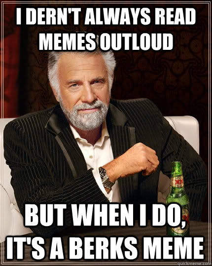 I dern't always read memes outloud but when I do, it's a berks meme - I dern't always read memes outloud but when I do, it's a berks meme  The Most Interesting Man In The World