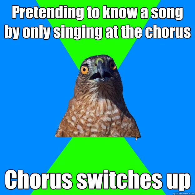 Pretending to know a song by only singing at the chorus Chorus switches up  Hawkward