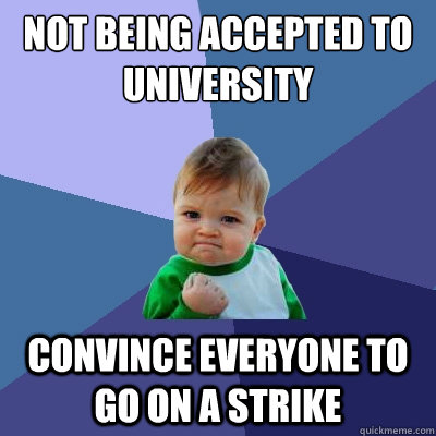 Not being accepted to university convince everyone to go on a strike - Not being accepted to university convince everyone to go on a strike  Success Kid