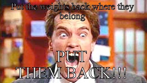 Put them back  - PUT THE WEIGHTS BACK WHERE THEY BELONG PUT THEM BACK!!! Misc