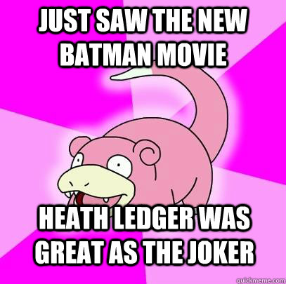 Just saw the new batman movie Heath ledger was great as the joker  Slowpoke