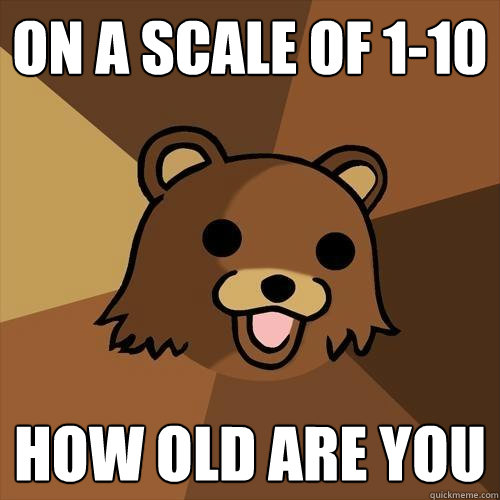 on a scale of 1-10 how old are you  Pedobear