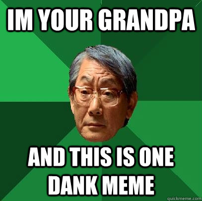 im your grandpa and this is one dank meme - im your grandpa and this is one dank meme  High Expectations Asian Father