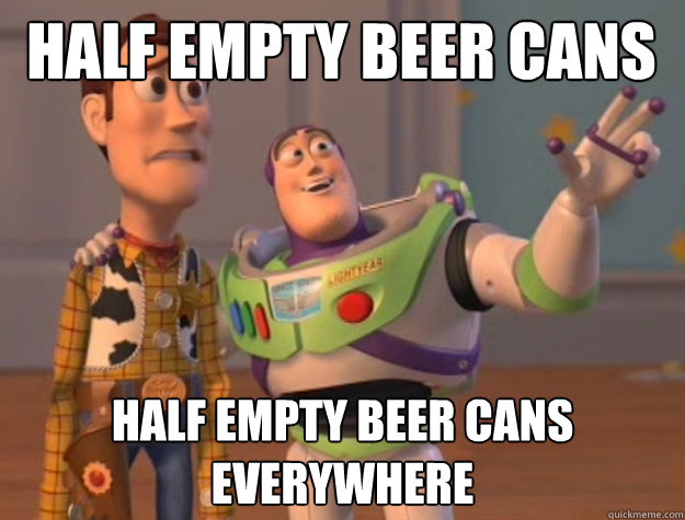 half empty beer cans half empty beer cans everywhere  Buzz Lightyear