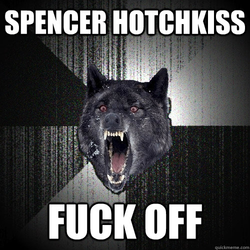 Spencer Hotchkiss Fuck off  Insanity Wolf