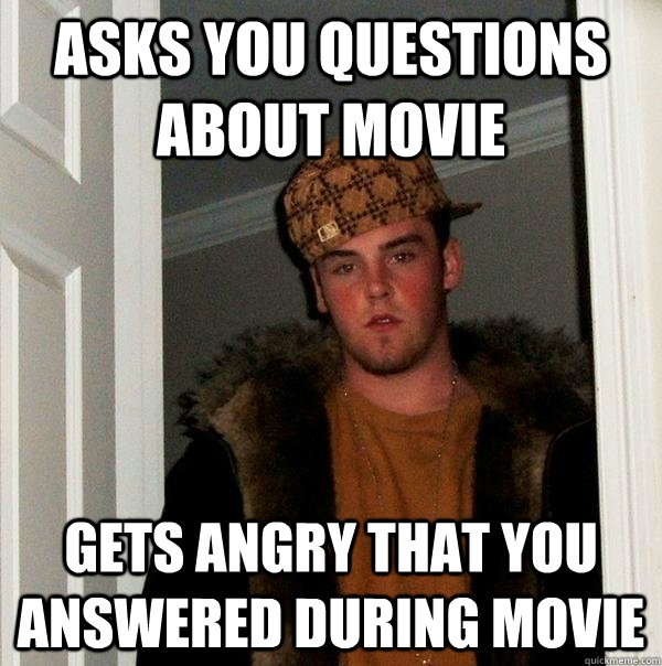 Asks you questions about movie gets angry that you answered during movie - Asks you questions about movie gets angry that you answered during movie  Scumbag Steve