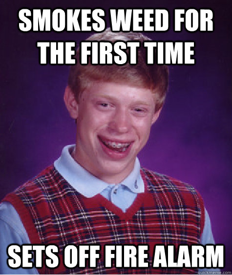 Smokes weed for the first time Sets off fire alarm  Bad Luck Brian