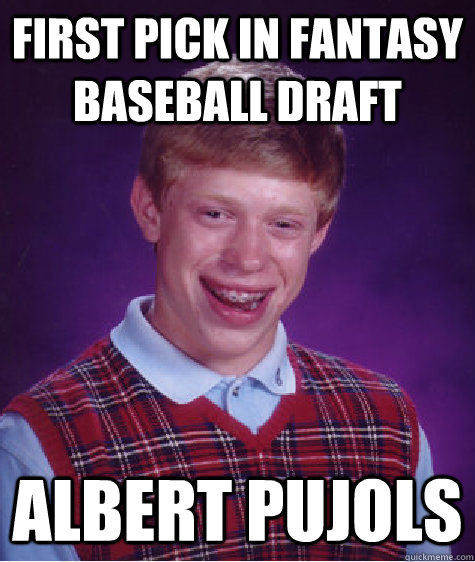 first pick in fantasy baseball draft albert pujols  Bad Luck Brian