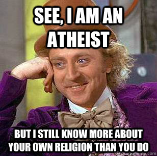 See, I am an atheist But i still know more about your own religion than you do  Condescending Wonka