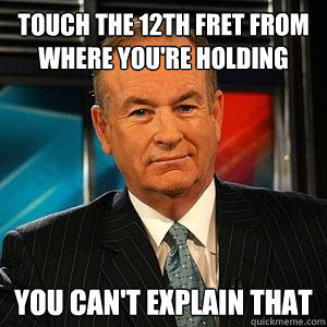 Touch the 12th fret from where you're holding you can't explain that  Bill O Reilly