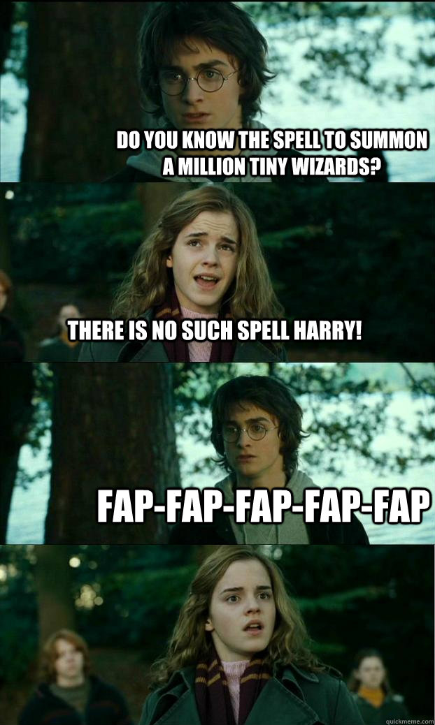 Do you know the spell to summon a million tiny wizards? There is no such spell harry! FAP-FAP-FAP-FAP-FAP  Horny Harry