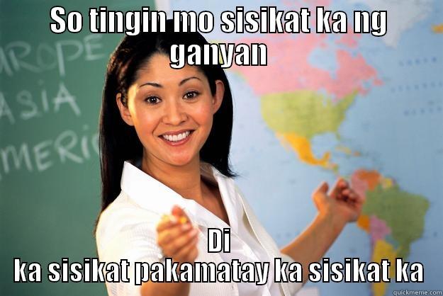 not so helpful teacher - SO TINGIN MO SISIKAT KA NG GANYAN DI KA SISIKAT PAKAMATAY KA SISIKAT KA Unhelpful High School Teacher