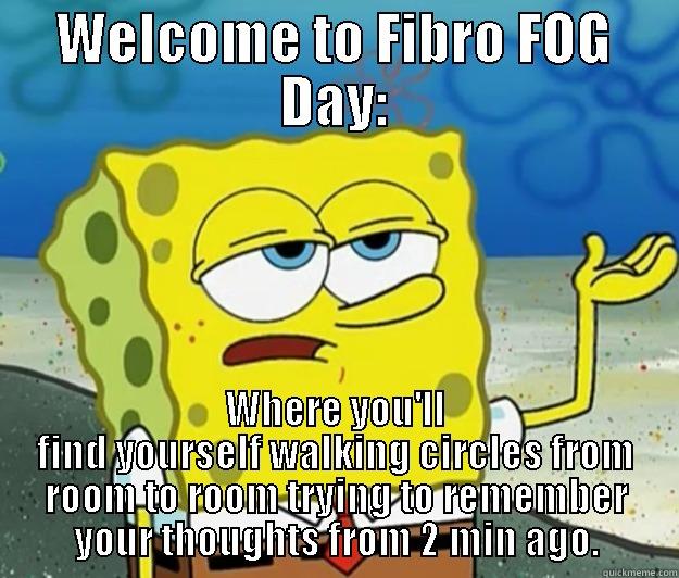 WELCOME TO FIBRO FOG DAY: WHERE YOU'LL FIND YOURSELF WALKING CIRCLES FROM ROOM TO ROOM TRYING TO REMEMBER YOUR THOUGHTS FROM 2 MIN AGO. Tough Spongebob