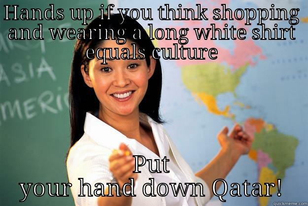 HANDS UP IF YOU THINK SHOPPING AND WEARING A LONG WHITE SHIRT EQUALS CULTURE PUT YOUR HAND DOWN QATAR! Unhelpful High School Teacher