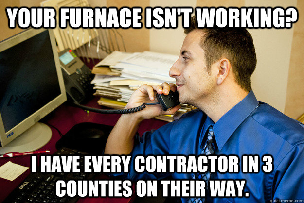 Your furnace isn't working? I have every contractor in 3 counties on their way.  - Your furnace isn't working? I have every contractor in 3 counties on their way.   Misc