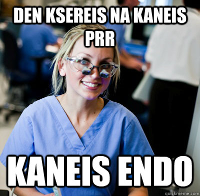 den ksereis na kaneis PRR kaneis endo  overworked dental student