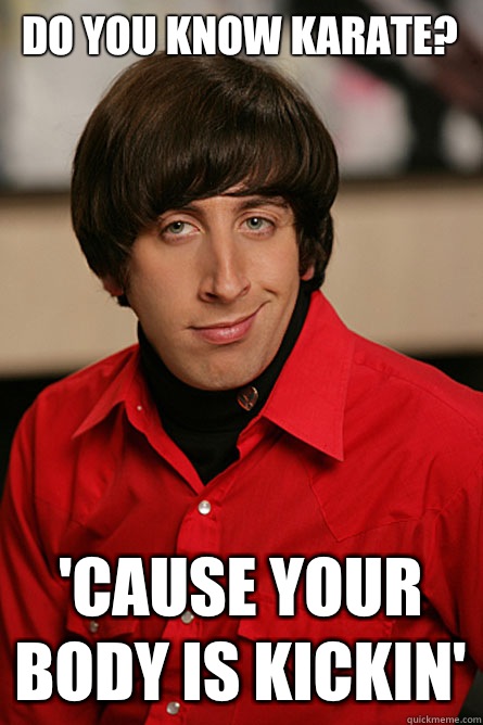 Do you know karate? 'cause your body is kickin' - Do you know karate? 'cause your body is kickin'  Pickup Line Scientist