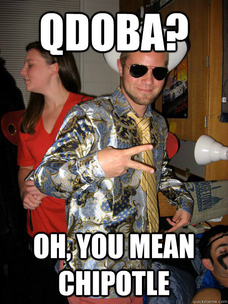 Qdoba? Oh, you mean Chipotle - Qdoba? Oh, you mean Chipotle  Georgetown Hipster Male