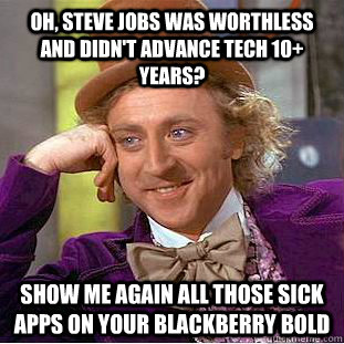 Oh, Steve Jobs was worthless and didn't advance tech 10+ years? Show me again all those sick apps on your Blackberry Bold   Condescending Wonka