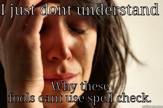 I JUST DONT UNDERSTAND  WHY THESE FOOLS CANT USE SPELL CHECK. First World Problems