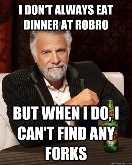 I don't always eat dinner at Robro but when I do, I can't find any forks  The Most Interesting Man In The World